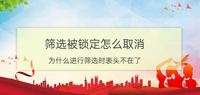 筛选被锁定怎么取消 为什么进行筛选时表头不在了？